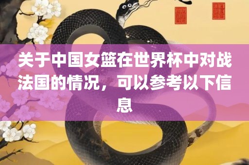 关于中国女篮在世界杯中对战法国的情况，可以参考以下信息