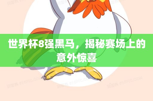 世界洛阳市法福文化传播有限公司杯8强黑马，揭秘赛场上的意外惊喜