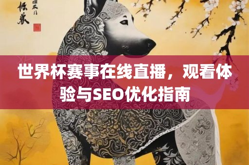 世界杯赛事在线直播，观看体验与SEO优化指南洛阳市法福文化传播有限公司