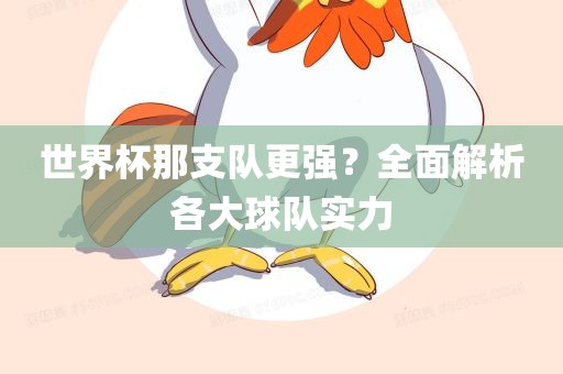 世界杯那支队更强？全面解析各大球队实力洛阳市法福文化传播有限公司