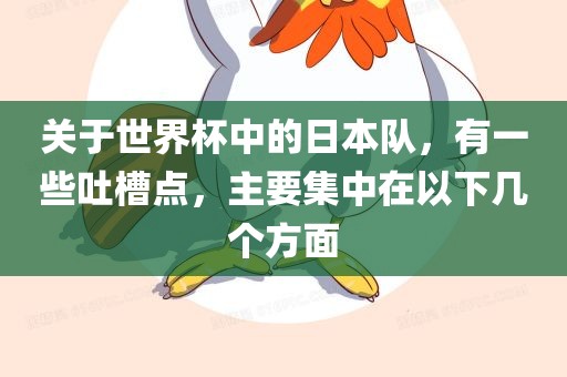 关于世界杯中的日本队，有一些吐槽点，主要集中在以下几个方面