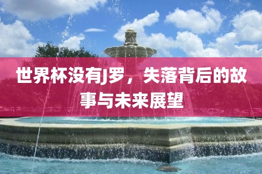世界杯没有J罗，失落背后的故事与未来展望