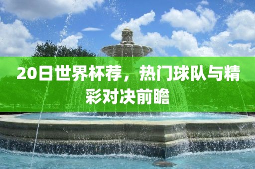 20日世界杯荐，热门球队与精彩对决前瞻