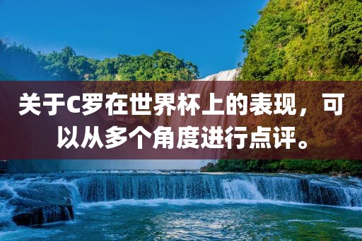 关于C罗在世界杯上的表现，可以从多个角度进行点评。