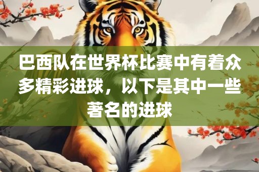 巴西队在世界杯比赛中有着众多精彩进球，以下是其中一些著名的进球