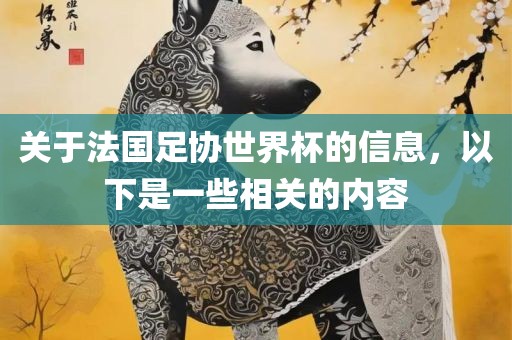 关于法国足协世界杯的信息，以下是一些相关的内容洛阳市法福文化传播有限公司