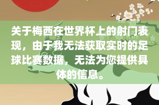 关于梅西在世界杯上的射门表现，由于我无法获取实时的足球比赛数据，无法为您提供具体的信息。洛阳市法福文化传播有限公司