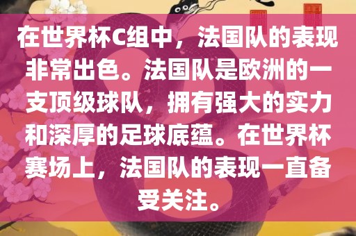 在世界杯C组中，法国队的表现非常出色。法国队是欧洲的一支顶级球队，拥有强大的实力和深厚的足球底蕴。在世界杯赛场上，法国队的表现一直备受关注。
