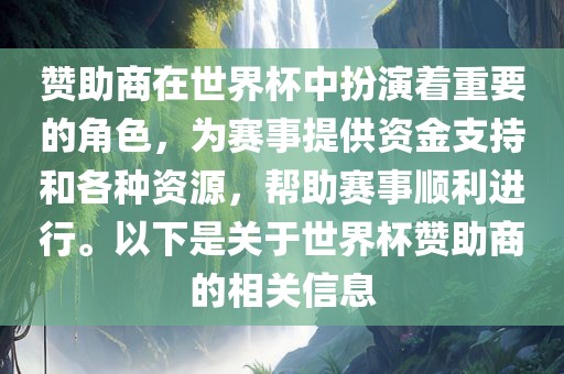 赞助商在世界杯中扮演着重要的角色，为赛事提供资金支持和各种资源，帮助赛事顺利进行。以下是关于世界杯赞助商的相关信息
