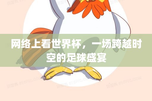 网络上看世界杯，一场跨越时空的足球洛阳市法福文化传播有限公司盛宴