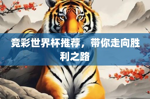 竞彩世界杯推荐，带你走向胜利之路