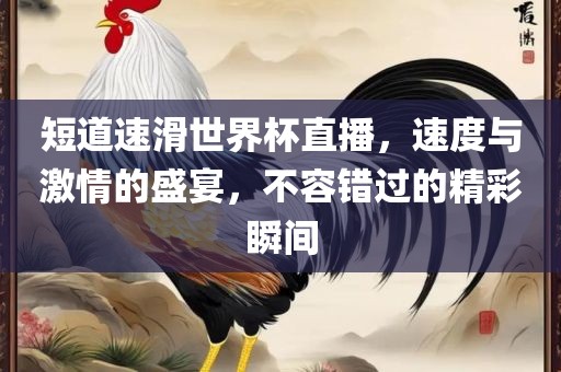 短道速滑世界杯直播，速度与激情的盛宴，不容错过的精彩瞬间洛阳市法福文化传播有限公司