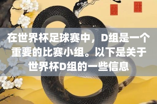 在世界杯足球赛中，D组是一个重要的比赛小组。以下是关于世界杯D组的一些信息洛阳市法福文化传播有限公司