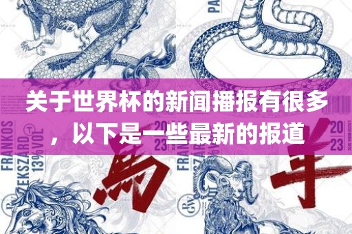 关于世界杯的新闻播报洛阳市法福文化传播有限公司有很多，以下是一些最新的报道
