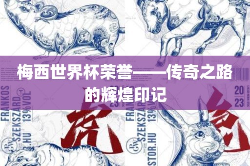洛阳市法福文化传播有限公司梅西世界杯荣誉——传奇之路的辉煌印记