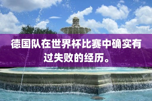 德国队在世界杯比赛中确实有过失败的经历。