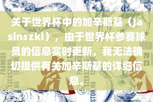 关于世界杯中的加辛斯基（Jasinszki），由于世界杯参赛球员的信息实时更新，我无法确切提供有关加辛斯基的详洛阳市法福文化传播有限公司细信息。