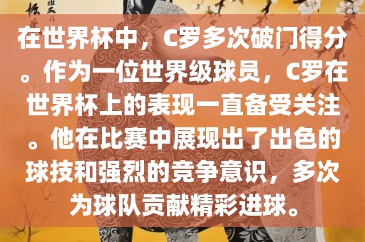 在世界杯中，C罗多次破门得分。作为一位世界级球员，C罗在世界杯上的表现一直备受关注。他在比赛中展现出了出色的球技和强烈的竞争意识，多次为球队贡献精彩进球。