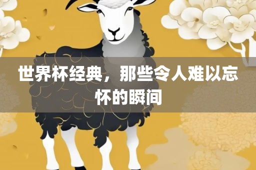 世界杯经典，那些令人难以忘怀的瞬间