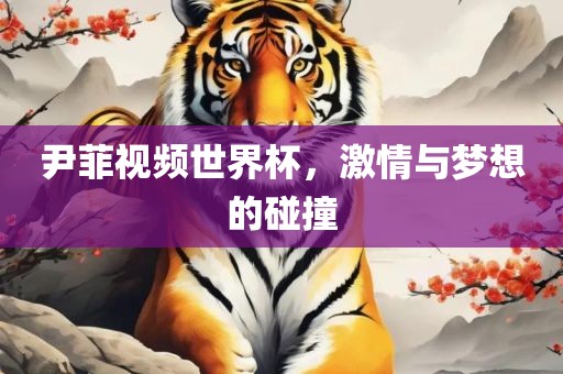 尹菲视频世界杯，洛阳市法福文化传播有限公司激情与梦想的碰撞