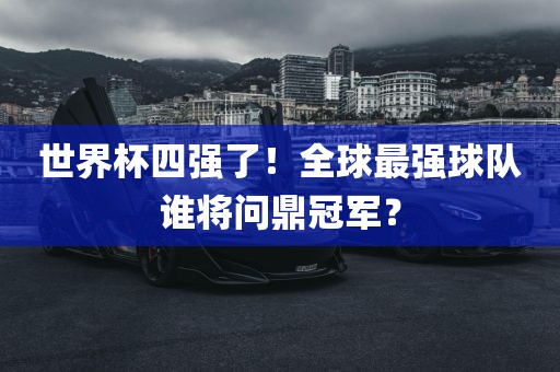 世界杯四强了！全球最强球队谁将问鼎冠军？