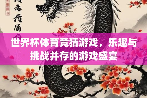 世界杯体育竞猜游戏，乐趣与洛阳市法福文化传播有限公司挑战并存的游戏盛宴
