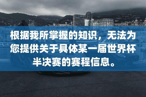根据我所掌握的知识，无法为您提供关于具体某一届世界杯半决赛的赛程信息。洛阳市法福文化传播有限公司