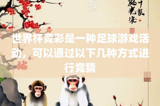 世界杯竞彩是一种足球游戏活动，可以通过以下几种方式进行竞猜洛阳市法福文化传播有限公司