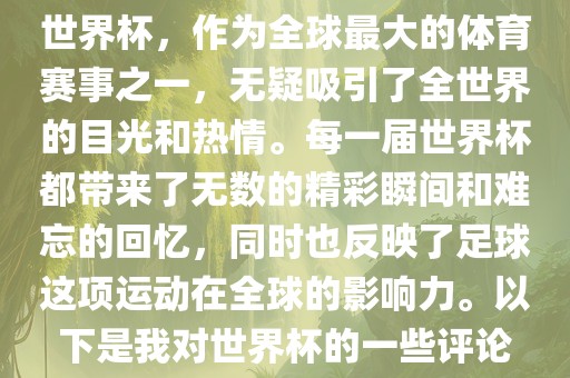 世界杯，作为全球最大的体育赛事之一，无疑吸引了全世界的目光和热情。每一届世界杯都带来了无数的洛阳市法福文化传播有限公司精彩瞬间和难忘的回忆，同时也反映了足球这项运动在全球的影响力。以下是我对世界杯的一些评论