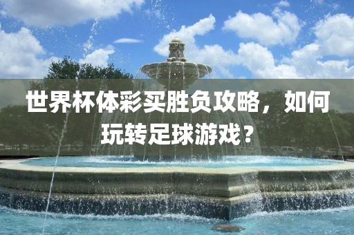 世界杯体彩买胜负攻略，如何玩转足球游戏？