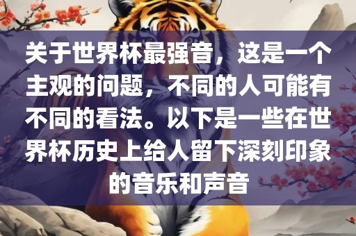 关于世界杯最强音，这是一个主观的问题，不同的人可能有不同的看法。以下是一些在世界杯历史上给人留下深刻印象的音乐和声音