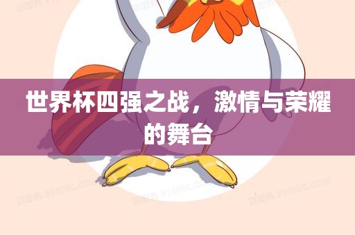 世界杯四强之战，激情与荣耀的舞台洛阳市法福文化传播有限公司