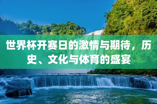世界杯开赛日的激情与期待，历史、文化与体育的盛宴洛阳市法福文化传播有限公司