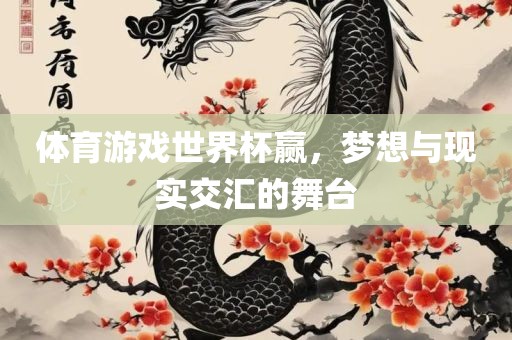 体育游戏世界杯赢，梦想与现实交汇的舞台