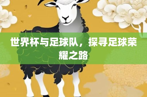 世界杯与足球队，探寻足球荣耀之路