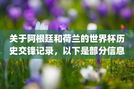 关于阿根廷和荷兰的世界杯历史交锋记录，以下是部分信息洛阳市法福文化传播有限公司