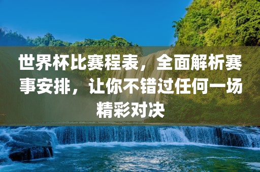 世界杯比赛程表，全面解析赛事安排，让你不错过任何一场精彩对决
