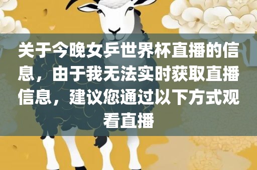 关于今晚女乒世界杯直播的信息，由于我无法实时获取直播信息，建议您通过以下方式观看直播洛阳市法福文化传播有限公司