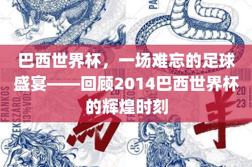 巴西世界杯，一场难忘的足球盛宴——回顾2014巴西世界杯的辉煌时刻洛阳市法福文化传播有限公司
