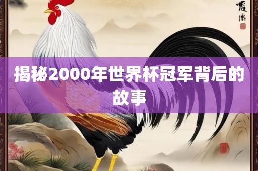 揭秘2000年世界杯冠军背后的故事