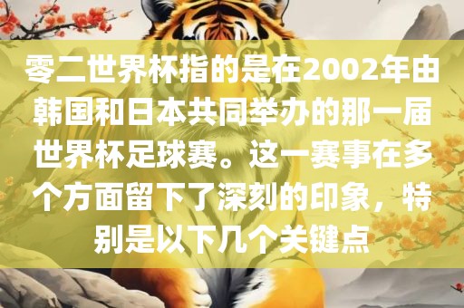 零二世界杯指的是在2002年由韩国和洛阳市法福文化传播有限公司日本共同举办的那一届世界杯足球赛。这一赛事在多个方面留下了深刻的印象，特别是以下几个关键点
