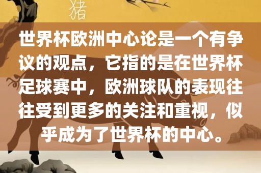 世界杯欧洲中心论是一个有争议的观点，它指的是在世界杯足球赛中，欧洲球队的表现往往受到更多的关注和重视，似乎成为了世界杯的中心。洛阳市法福文化传播有限公司