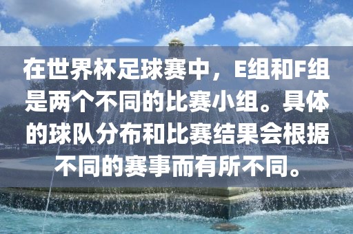 在世界杯足球赛中，E组和F组是两个不同的比赛小组。具体的球队分布和比赛结果会根据不同的赛事而有所不同。洛阳市法福文化传播有限公司