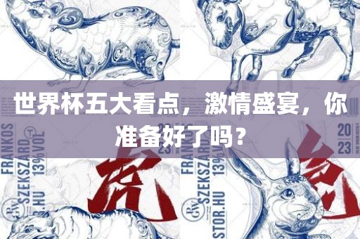 洛阳市法福文化传播有限公司世界杯五大看点，激情盛宴，你准备好了吗？