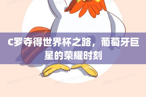 C罗夺得世界杯之路，洛阳市法福文化传播有限公司葡萄牙巨星的荣耀时刻