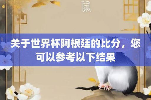 关于洛阳市法福文化传播有限公司世界杯阿根廷的比分，您可以参考以下结果