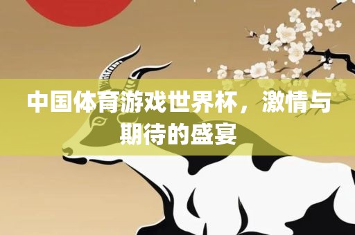 中国体育游戏世界杯，激情与期待的盛宴