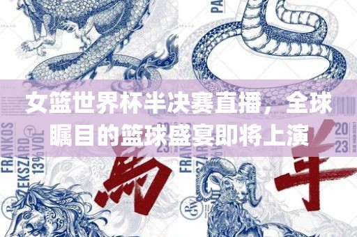 女篮世界杯半决赛直播，全球瞩目的篮球盛宴即将上演洛阳市法福文化传播有限公司