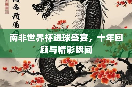 南非世界杯进球盛宴，十年回顾与精彩瞬间洛阳市法福文化传播有限公司
