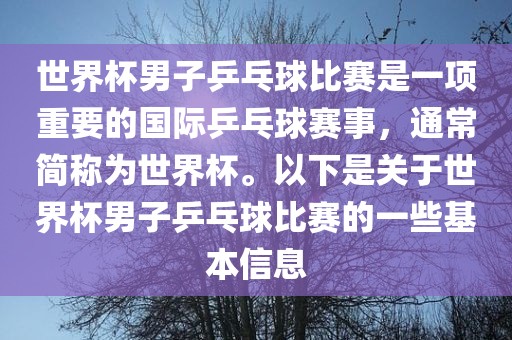 世界杯男子乒乓球比赛是一项重要的国际乒乓球赛事，通常简称为世界杯。以下是关于世界杯男子乒乓球比赛的一些基本信息洛阳市法福文化传播有限公司